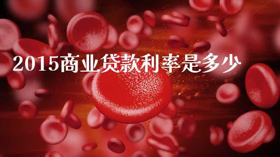 2015商业贷款利率是多少_https://m.ycdhulan.com_财经要闻_第1张