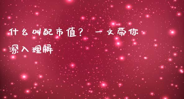 什么叫配市值？ 一文带你深入理解_https://m.ycdhulan.com_期货交易_第1张