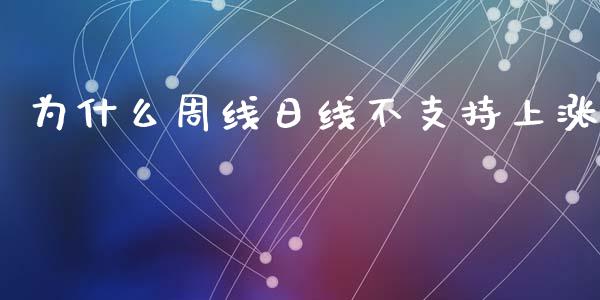 为什么周线日线不支持上涨_https://m.ycdhulan.com_股市在线_第1张