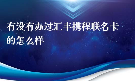 有没有办过汇丰携程联名卡的怎么样_https://m.ycdhulan.com_理财产品_第1张