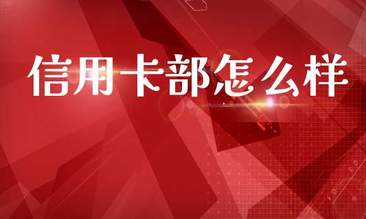 信用卡部怎么样_https://m.ycdhulan.com_财经要闻_第1张
