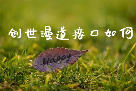 创世漫道接口如何_https://m.ycdhulan.com_证券新闻_第1张