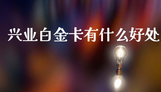 兴业白金卡有什么好处_https://m.ycdhulan.com_股市在线_第1张