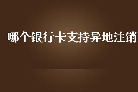 哪个银行卡支持异地注销_https://m.ycdhulan.com_证券新闻_第1张