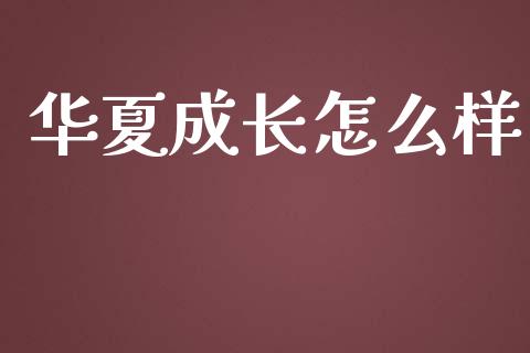 华夏成长怎么样_https://m.ycdhulan.com_证券新闻_第1张