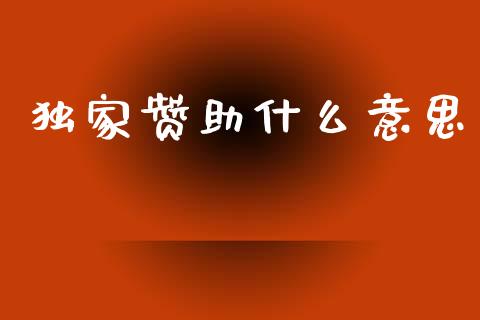 独家赞助什么意思_https://m.ycdhulan.com_股市在线_第1张