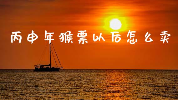 丙申年猴票以后怎么卖_https://m.ycdhulan.com_财经要闻_第1张
