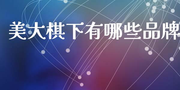 美大棋下有哪些品牌_https://m.ycdhulan.com_财经要闻_第1张