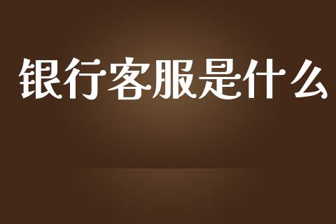 银行客服是什么_https://m.ycdhulan.com_期货交易_第1张