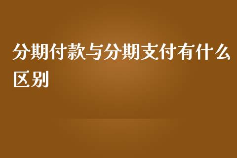 分期付款与分期支付有什么区别_https://m.ycdhulan.com_股市在线_第1张