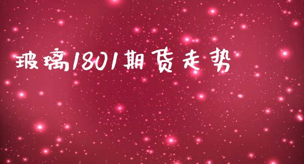 玻璃1801期货走势_https://m.ycdhulan.com_期货交易_第1张