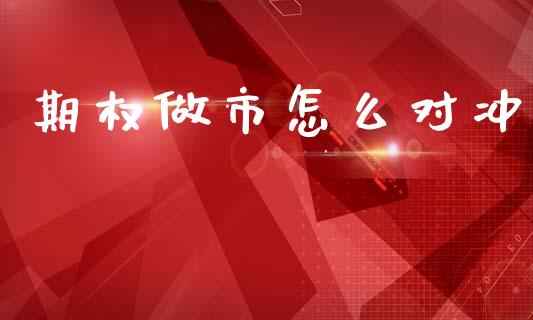期权做市怎么对冲_https://m.ycdhulan.com_股市在线_第1张