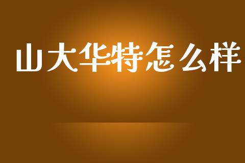山大华特怎么样_https://m.ycdhulan.com_股市在线_第1张