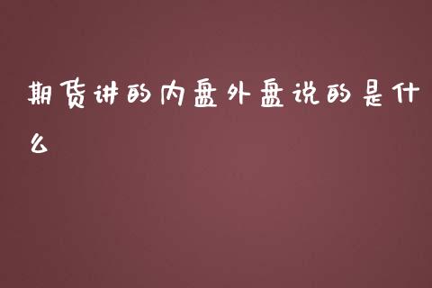 期货讲的内盘外盘说的是什么_https://m.ycdhulan.com_理财产品_第1张