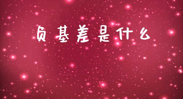 负基差是什么_https://m.ycdhulan.com_理财产品_第1张