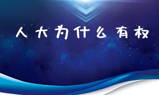 人大为什么有权_https://m.ycdhulan.com_国际金融_第1张
