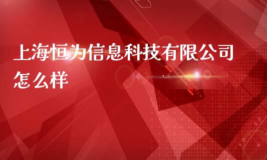 上海恒为信息科技有限公司怎么样_https://m.ycdhulan.com_期货交易_第1张