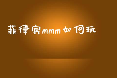 菲律宾mmm如何玩_https://m.ycdhulan.com_财经要闻_第1张