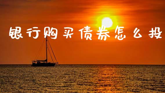 银行购买债券怎么投_https://m.ycdhulan.com_理财产品_第1张