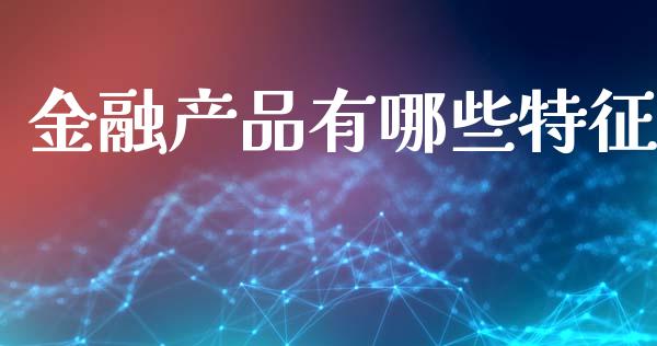 金融产品有哪些特征_https://m.ycdhulan.com_财经要闻_第1张