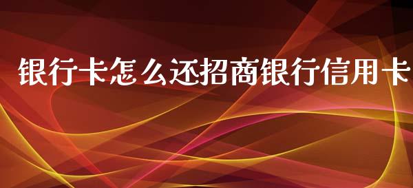 银行卡怎么还招商银行信用卡_https://m.ycdhulan.com_期货交易_第1张