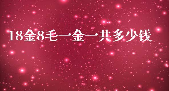 18金8毛一金一共多少钱_https://m.ycdhulan.com_理财产品_第1张