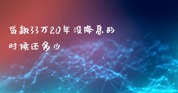 贷款33万20年没降息的时候还多少_https://m.ycdhulan.com_股市在线_第1张