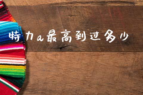特力a最高到过多少_https://m.ycdhulan.com_财经要闻_第1张
