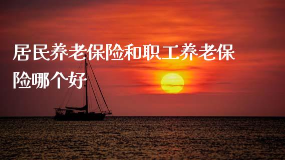居民养老保险和职工养老保险哪个好_https://m.ycdhulan.com_股市在线_第1张