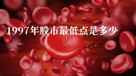 1997年股市最低点是多少_https://m.ycdhulan.com_财经要闻_第1张