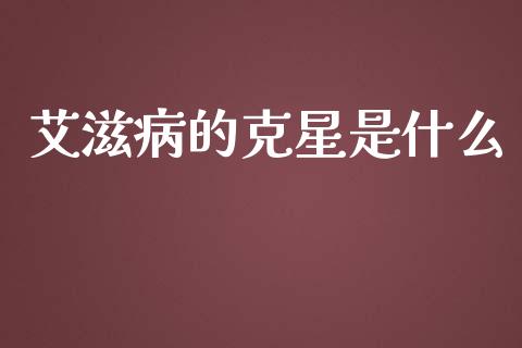 艾滋病的克星是什么_https://m.ycdhulan.com_财经要闻_第1张
