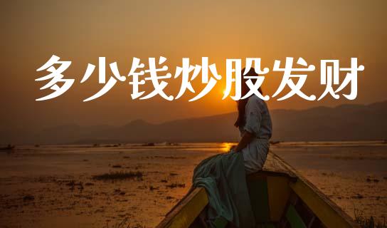 多少钱炒股发财_https://m.ycdhulan.com_财经要闻_第1张