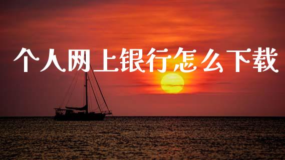 个人网上银行怎么下载_https://m.ycdhulan.com_财经要闻_第1张