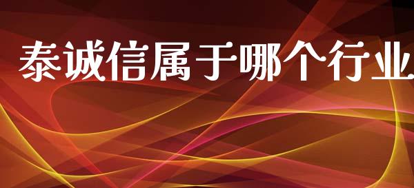 泰诚信属于哪个行业_https://m.ycdhulan.com_理财产品_第1张