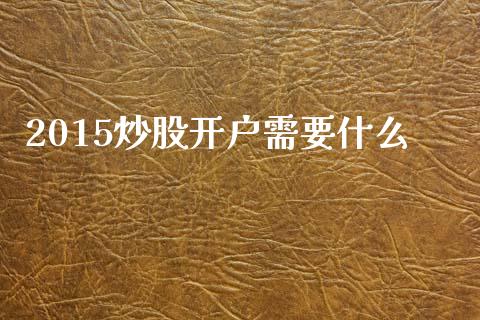 2015炒股开户需要什么_https://m.ycdhulan.com_股市在线_第1张