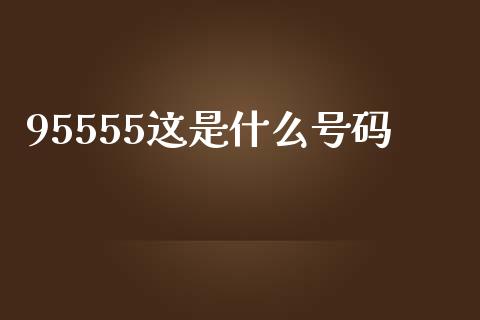 95555这是什么号码_https://m.ycdhulan.com_财经要闻_第1张