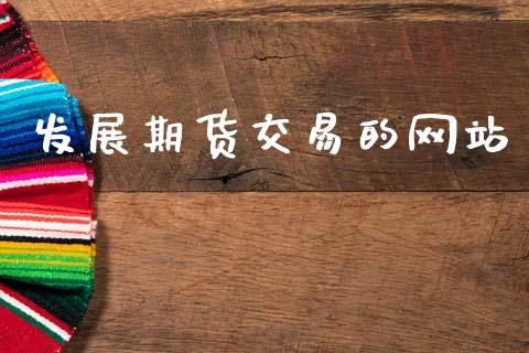 发展期货交易的网站_https://m.ycdhulan.com_股市在线_第1张