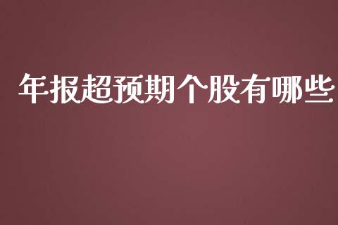 年报超预期个股有哪些_https://m.ycdhulan.com_财经要闻_第1张
