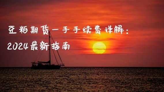 豆粕期货一手手续费详解：2024最新指南_https://m.ycdhulan.com_股市在线_第1张