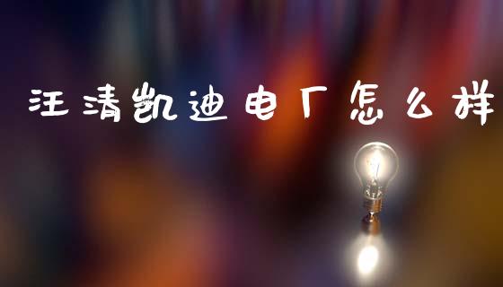 汪清凯迪电厂怎么样_https://m.ycdhulan.com_股市在线_第1张