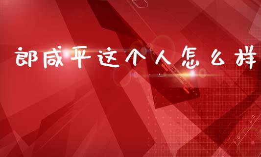 郎咸平这个人怎么样_https://m.ycdhulan.com_股市在线_第1张