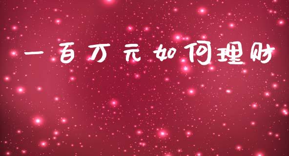 一百万元如何理财_https://m.ycdhulan.com_证券新闻_第1张