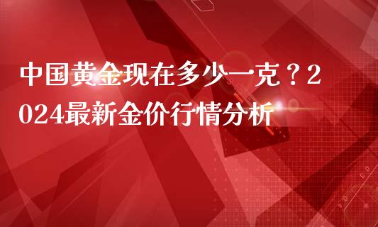中国黄金现在多少一克？2024最新金价行情分析_https://m.ycdhulan.com_期货交易_第1张