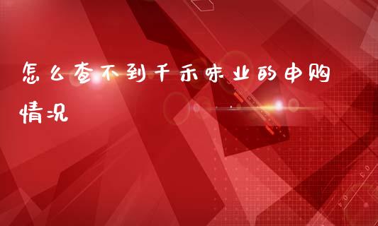 怎么查不到千禾味业的申购情况_https://m.ycdhulan.com_财经要闻_第1张