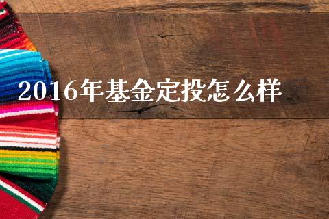 2016年基金定投怎么样_https://m.ycdhulan.com_财经要闻_第1张