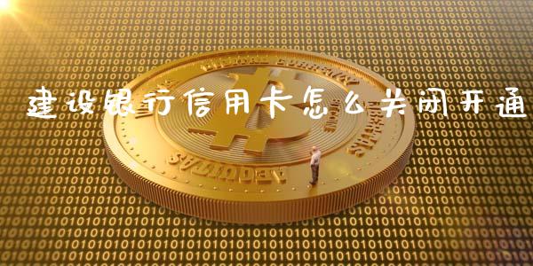 建设银行信用卡怎么关闭开通_https://m.ycdhulan.com_期货交易_第1张
