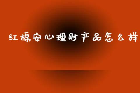 红棉安心理财产品怎么样_https://m.ycdhulan.com_期货交易_第1张