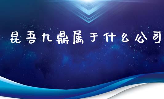 昆吾九鼎属于什么公司_https://m.ycdhulan.com_财经要闻_第1张