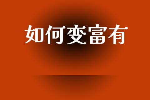 如何变富有_https://m.ycdhulan.com_财经要闻_第1张
